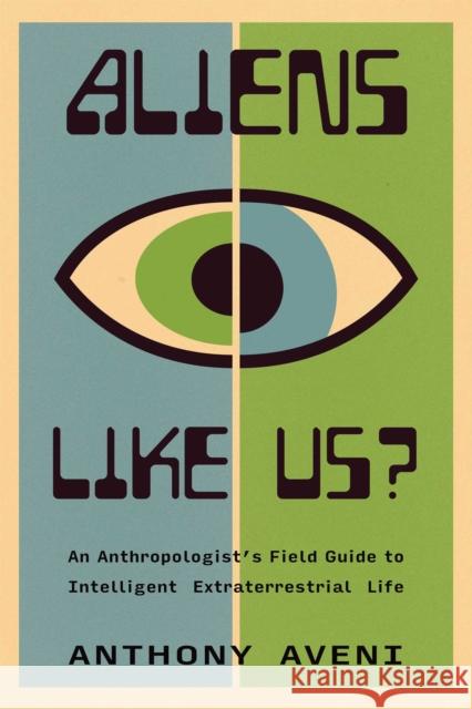 Aliens Like Us?: An Anthropologist's Field Guide to Intelligent Extraterrestrial Life Anthony Aveni 9780826369475 High Road Books