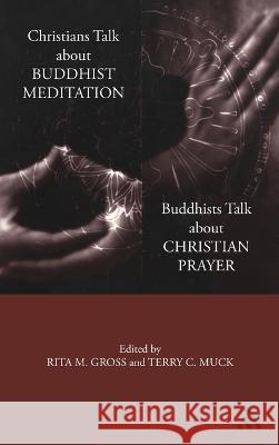Christians Talk about Buddhist Meditation, Buddhists Talk about Christian Prayer Rita M. Gross Terry C. Muck 9780826414380