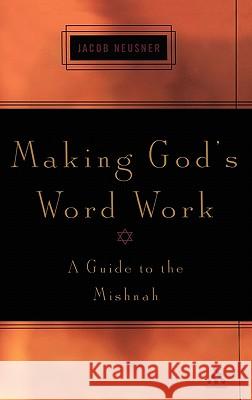 Making God's Word Work: A Guide to the Mishnah Neusner, Jacob 9780826415561 0