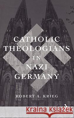 Catholic Theologians in Nazi Germany Robert A Krieg 9780826415769