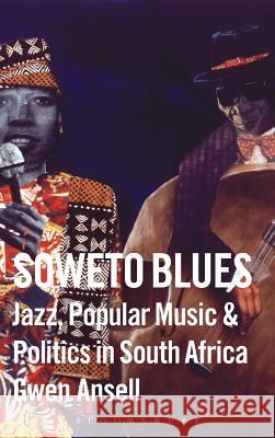 Soweto Blues: Jazz, Popular Music, and Politics in South Africa Ansell, Gwen 9780826416629 Continuum International Publishing Group