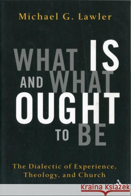 What Is and What Ought to Be: The Dialectic of Experience, Theology, and Church Lawler, Michael G. 9780826417046