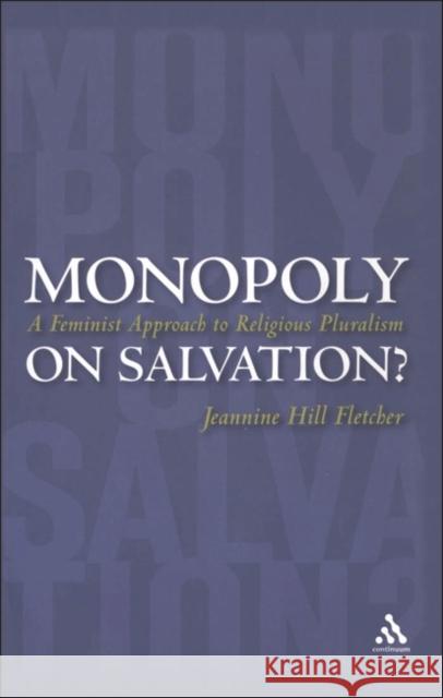 Monopoly on Salvation?: A Feminist Approach to Religious Pluralism Fletcher, Jeannine Hill 9780826417237 Continuum International Publishing Group