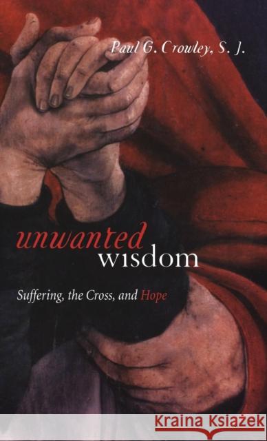 Unwanted Wisdom: Suffering, the Cross, and Hope Crowley, Paul 9780826417596 0