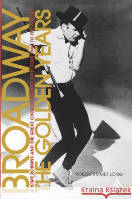 Broadway, the Golden Years: Jerome Robbins and the Great Choreographer-Directors, 1940 to the Present Long, Robert Emmet 9780826418838