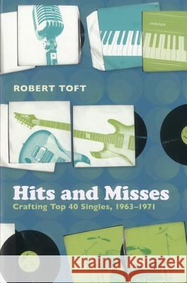 Hits and Misses : Crafting Top 40 Singles, 1963-1971 Robert Toft 9780826423214