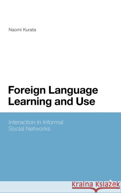 Foreign Language Learning and Use: Interaction in Informal Social Networks Kurata, Naomi 9780826424303 Continuum