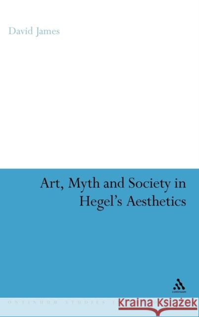 Art, Myth and Society in Hegel's Aesthetics David James 9780826425607 0