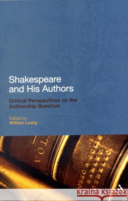 Shakespeare and His Authors: Critical Perspectives on the Authorship Question Dr William Leahy 9780826426116 Bloomsbury Publishing PLC