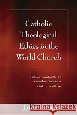 Catholic Theological Ethics in the World Church: The Plenary Papers from the First Cross-Cultural Conference on Catholic Theological Ethics Keenan, James F. 9780826427656 0