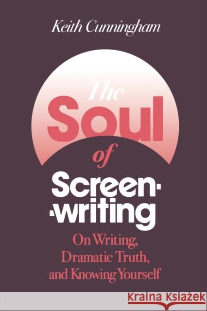The Soul of Screenwriting: On Writing, Dramatic Truth, and Knowing Yourself Cunningham, Keith 9780826428691