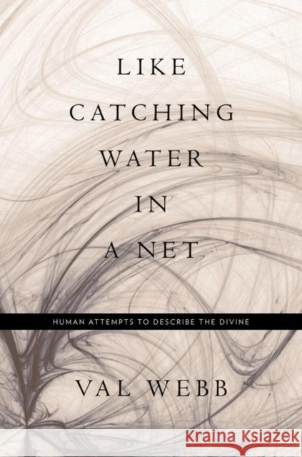 Like Catching Water in a Net: Human Attempts to Describe the Divine Webb, Val 9780826430052