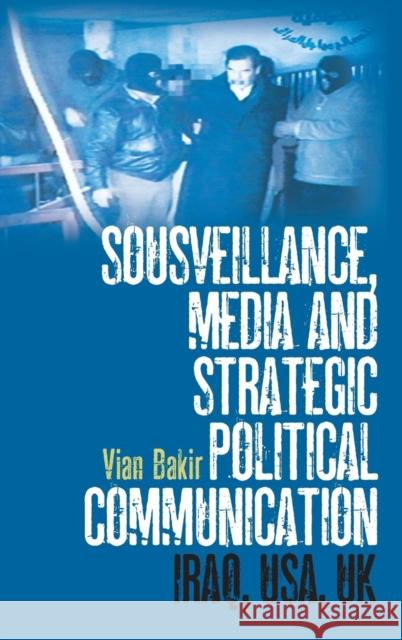 Sousveillance, Media and Strategic Political Communication: Iraq, Usa, UK Bakir, Vian 9780826430083 0