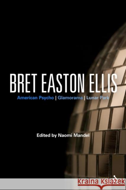 Bret Easton Ellis: American Psycho, Glamorama, Lunar Park Mandel, Naomi 9780826435620