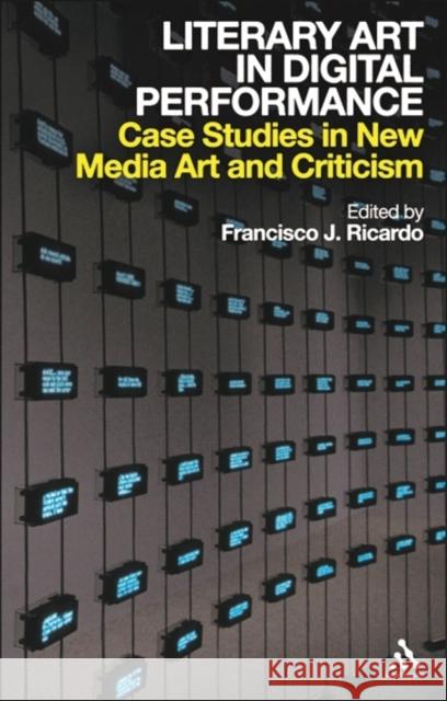 Literary Art in Digital Performance: Case Studies in New Media Art and Criticism Ricardo, Francisco J. 9780826436801 0