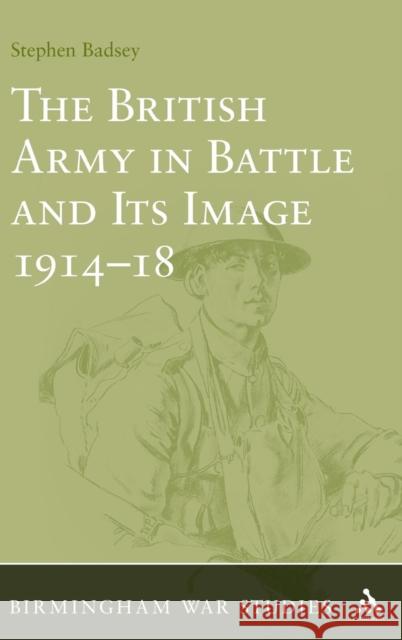 The British Army in Battle and Its Image 1914-18 Dr Stephen Badsey 9780826437181 Bloomsbury Publishing PLC