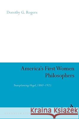 America's First Women Philosophers: Transplanting Hegel, 1860-1925 Rogers, Dorothy G. 9780826440259 0