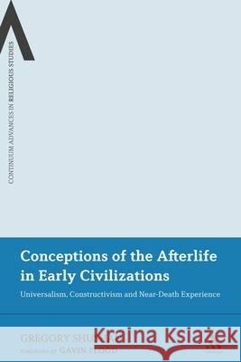 Conceptions of the Afterlife in Early Civilizations: Universalism, Constructivism and Near-Death Experience Dr Gregory Shushan 9780826440730