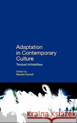 Adaptation in Contemporary Culture: Textual Infidelities Carroll, Rachel 9780826444561