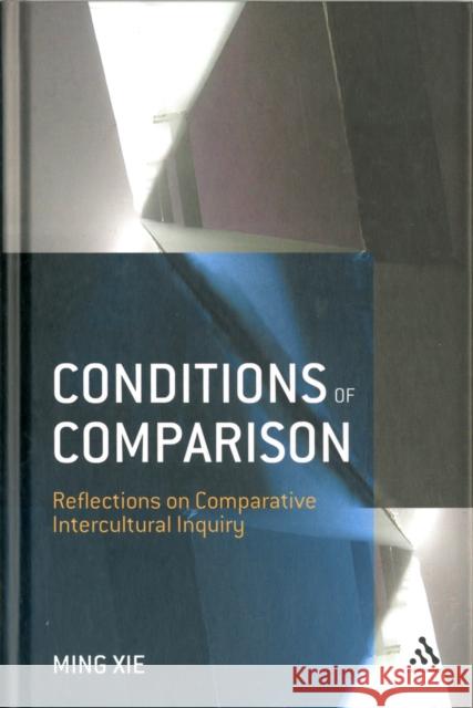 Conditions of Comparison: Reflections on Comparative Intercultural Inquiry Xie, Ming 9780826445186 0
