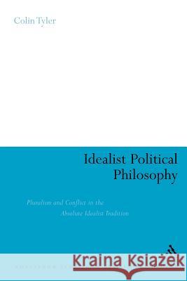 Idealist Political Philosophy: Pluralism and Conflict in the Absolute Idealist Tradition Tyler, Colin 9780826446831
