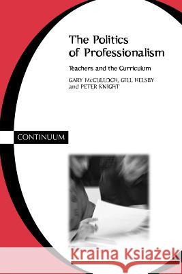 Politics of Professionalism McCulloch, Gary 9780826447982 CONTINUUM INTERNATIONAL PUBLISHING GROUP LTD.