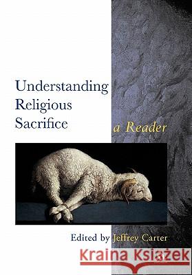 Understanding Religious Sacrifice Carter, Jeffrey 9780826448804 Continuum International Publishing Group