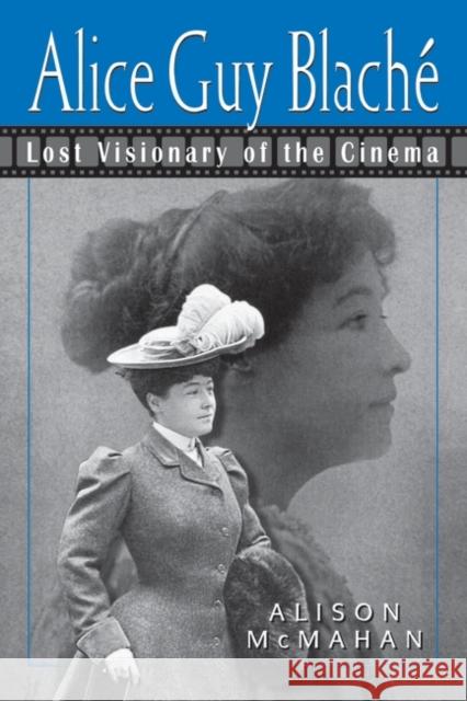 Alice Guy Blaché: Lost Visionary of the Cinema McMahan, Alison 9780826451576