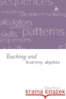 Teaching and Learning Algebra Doug French 9780826452214 Continuum International Publishing Group