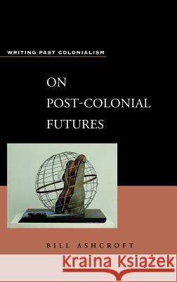 On Post-Colonial Futures: Transformations of a Colonial Culture Ashcroft, Bill 9780826452252 Continuum International Publishing Group