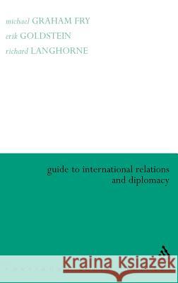 Guide to International Relations and Diplomacy Michael Graham Fry Erik Goldstein Richard Langhorne 9780826452504 Continuum International Publishing Group