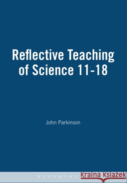 Reflective Teaching of Science 11-18 John Parkinson 9780826452665