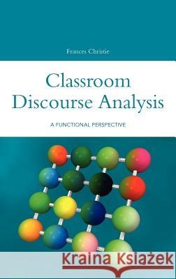Classroom Discourse Analysis: A Functional Perspective Christie, Frances 9780826453730 Continuum International Publishing Group