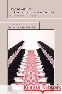 How to Analyse Talk in Institutional Settings: A Casebook of Methods McHoul, Alec 9780826454645