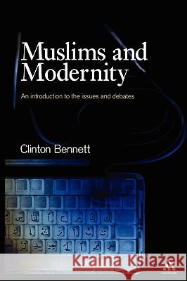 Muslims and Modernity: An Introduction to the Issues and Debates Bennett, Clinton 9780826454829