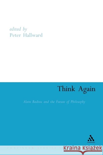 Think Again: Alain Badiou and the Future of Philosophy Hallward, Peter 9780826459077 Continuum International Publishing Group