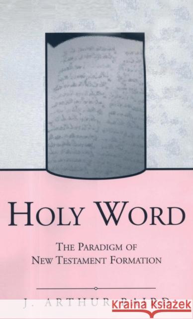 Holy Word: The Paradigm of New Testament Formation J. Arthur Baird 9780826460257 Continuum Publishing Corporation