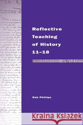 Reflective Teaching of History 11-18 Phillips, Rob 9780826460431 Continuum International Publishing Group