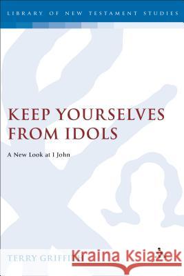 Keep Yourselves From Idols: A New Look at 1 John Terry Griffith 9780826460516 Continuum Publishing Corporation