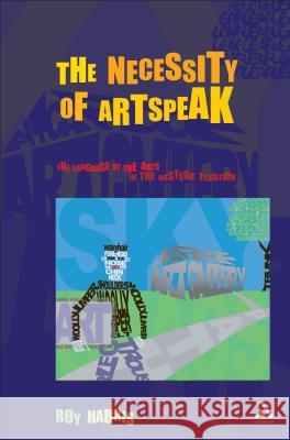 The Necessity of Artspeak: The Language of the Arts in the Western Tradition Harris, Roy 9780826460790 Continuum International Publishing Group