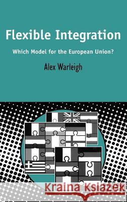 Flexible Integration: Which Model for the European Union? Warleigh, Alex 9780826460929 Sheffield Academic Press