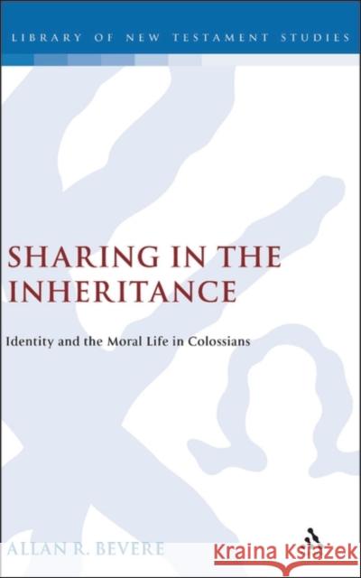 Sharing in the Inheritance: Identity and the Moral Life in Colossians Allan R. Bevere 9780826462077 Bloomsbury Publishing PLC