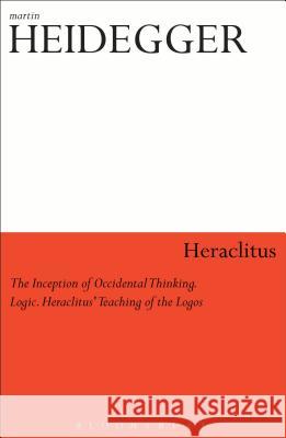 Heraclitus: The Inception of Occidental Thinking and Logic: Heraclitus's Doctrine of the Logos Martin Heidegger 9780826462404 Continuum International Publishing Group