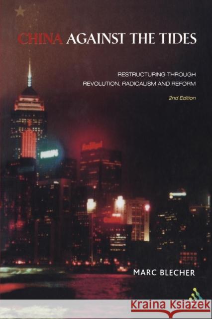 China Against the Tides: Restructuring Through Revolution, Radicalism and Reform Blecher, Marc 9780826464217 0