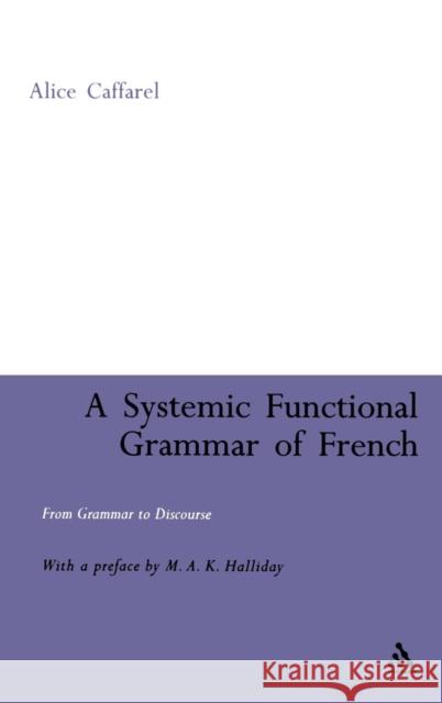 A Systemic Functional Grammar of French: From Grammar to Discourse Caffarel-Cayron, Alice 9780826466327 0