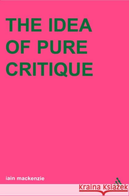 Idea of Pure Critique MacKenzie, Iain 9780826468079 Continuum International Publishing Group