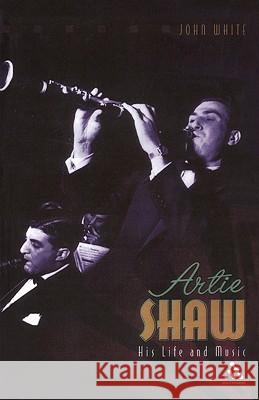 Artie Shaw: His Life and Music White, John 9780826469151