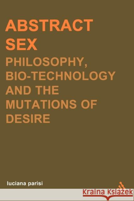 Abstract Sex: Philosophy, Biotechnology and the Mutations of Desire Parisi, Luciana 9780826469908 Continuum International Publishing Group