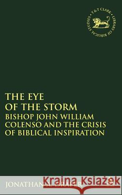 Eye of the Storm: Bishop John William Colenso and the Crisis of Biblical Inspiration Draper, Jonathan a. 9780826470904 T. & T. Clark Publishers