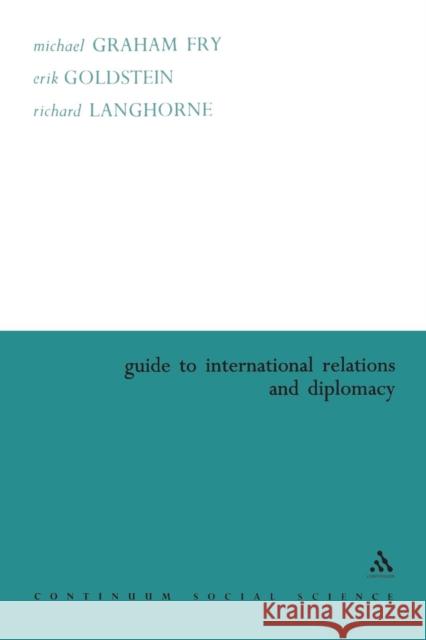 Guide to International Relations and Diplomacy Michael Graham Fry Erik Goldstein Richard Langhorne 9780826473011 Continuum International Publishing Group